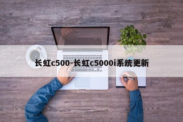 长虹c500-长虹c5000i系统更新